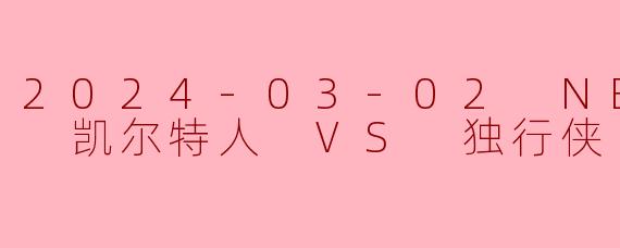 2024-03-02 NBA常规赛 凯尔特人 VS 独行侠